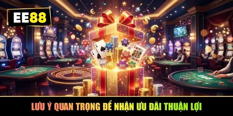 Lưu ý quan trọng để nhận ưu đãi thuận lợi