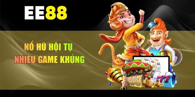 Nổ hũ hội tụ nhiều game khủng